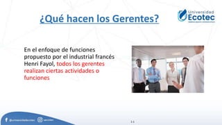 En el enfoque de funciones
propuesto por el industrial francés
Henri Fayol, todos los gerentes
realizan ciertas actividades o
funciones
1-1
¿Qué hacen los Gerentes?
 
