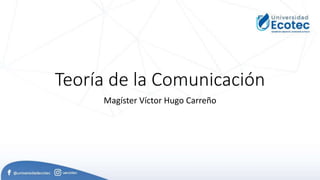 Teoría de la Comunicación
Magíster Víctor Hugo Carreño
 