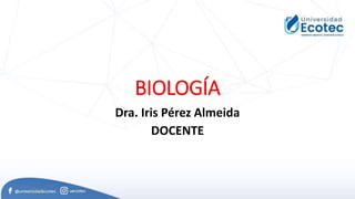 BIOLOGÍA
Dra. Iris Pérez Almeida
DOCENTE
1/05/2019
 