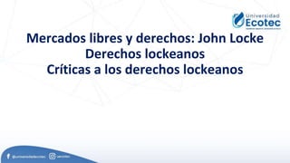 Mercados libres y derechos: John Locke
Derechos lockeanos
Críticas a los derechos lockeanos
 
