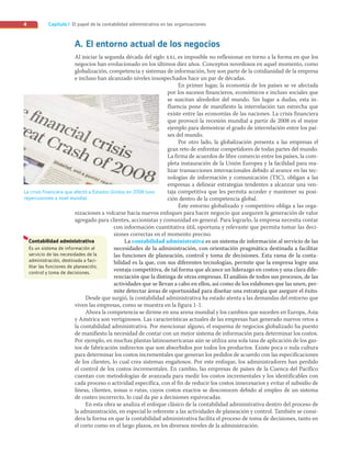 Capítulo I El papel de la contabilidad administrativa en las organizaciones
4
A. El entorno actual de los negocios
Al iniciar la segunda década del siglo xxi, es imposible no reflexionar en torno a la forma en que los
negocios han evolucionado en los últimos diez años. Conceptos novedosos en aquel momento, como
globalización, competencia y sistemas de información, hoy son parte de la cotidianidad de la empresa
e incluso han alcanzado niveles insospechados hace un par de décadas.
En primer lugar, la economía de los países se ve afectada
por los sucesos financieros, económicos e incluso sociales que
se suscitan alrededor del mundo. Sin lugar a dudas, esta in-
fluencia pone de manifiesto la interrelación tan estrecha que
existe entre las economías de las naciones. La crisis financiera
que provocó la recesión mundial a partir de 2008 es el mejor
ejemplo para demostrar el grado de interrelación entre los paí-
ses del mundo.
Por otro lado, la globalización presenta a las empresas el
gran reto de enfrentar competidores de todas partes del mundo.
La firma de acuerdos de libre comercio entre los países, la com-
pleta instauración de la Unión Europea y la facilidad para rea-
lizar transacciones internacionales debido al avance en las tec-
nologías de información y comunicación (TIC), obligan a las
empresas a delinear estrategias tendentes a alcanzar una ven-
taja competitiva que les permita acceder y mantener su posi-
ción dentro de la competencia global.
Este entorno globalizado y competitivo obliga a las orga-
nizaciones a volcarse hacia nuevos enfoques para hacer negocio que aseguren la generación de valor
agregado para clientes, accionistas y comunidad en general. Para lograrlo, la empresa necesita contar
con información cuantitativa útil, oportuna y relevante que permita tomar las deci-
siones correctas en el momento preciso.
La contabilidad administrativa es un sistema de información al servicio de las
necesidades de la administración, con orientación pragmática destinada a facilitar
las funciones de planeación, control y toma de decisiones. Esta rama de la conta-
bilidad es la que, con sus diferentes tecnologías, permite que la empresa logre una
ventaja competitiva, de tal forma que alcance un liderazgo en costos y una clara dife-
renciación que la distinga de otras empresas. El análisis de todos sus procesos, de las
actividades que se llevan a cabo en ellos, así como de los eslabones que las unen, per-
mite detectar áreas de oportunidad para diseñar una estrategia que asegure el éxito.
Desde que surgió, la contabilidad administrativa ha estado atenta a las demandas del entorno que
viven las empresas, como se muestra en la figura 1-1.
Ahora la competencia se dirime en una arena mundial y los cambios que suceden en Europa, Asia
y América son vertiginosos. Las características actuales de las empresas han generado nuevos retos a
la contabilidad administrativa. Por mencionar alguno, el esquema de negocios globalizado ha puesto
de manifiesto la necesidad de contar con un mejor sistema de información para determinar los costos.
Por ejemplo, en muchas plantas latinoamericanas aún se utiliza una sola tasa de aplicación de los gas-
tos de fabricación indirectos que son absorbidos por todos los productos. Existe poca o nula cultura
para determinar los costos incrementales que generan los pedidos de acuerdo con las especificaciones
de los clientes, lo cual crea sistemas engañosos. Por este enfoque, los administradores han perdido
el control de los costos incrementales. En cambio, las empresas de países de la Cuenca del Pacífico
cuentan con metodologías de avanzada para medir los costos incrementales y los identificables con
cada proceso o actividad específica, con el fin de reducir los costos innecesarios y evitar el subsidio de
líneas, clientes, zonas o rutas, cuyos costos exactos se desconocen debido al empleo de un sistema
de costeo incorrecto, lo cual da pie a decisiones equivocadas.
En esta obra se analiza el enfoque clásico de la contabilidad administrativa dentro del proceso de
la administración, en especial lo referente a las actividades de planeación y control. También se consi-
dera la forma en que la contabilidad administrativa facilita el proceso de toma de decisiones, tanto en
el corto como en el largo plazos, en los diversos niveles de la administración.
Contabilidad administrativa
Es un sistema de información al
servicio de las necesidades de la
administración, destinada a faci-
litar las funciones de planeación,
control y toma de decisiones.
La crisis financiera que afectó a Estados Unidos en 2008 tuvo
repercusiones a nivel mundial.
01_RAMIREZ_01.indd 4
01_RAMIREZ_01.indd 4 26/09/12 12:36
26/09/12 12:36
 