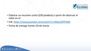 • Elaborar un resumen corto (250 palabras) a partir de observar el
video en el
• link: https://www.youtube.com/watch?v=V6Qc1OTP4ZM.
• Fecha de entrega martes 24 de marzo
 