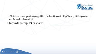 • Elaborar un organizador gráfico de los tipos de Hipótesis, bibliografía
de Bernal o Sampieri.
• Fecha de entrega 24 de marzo
 