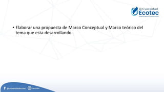 • Elaborar una propuesta de Marco Conceptual y Marco teórico del
tema que esta desarrollando.
 