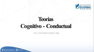 Teorías
Cognitivo - Conductual
Psic. Zoila María Cedeño, Mgs.
 