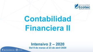 Contabilidad
Financiera II
Intensivo 2 – 2020
Del 9 de marzo al 23 de abril 2020
 
