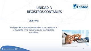 52
UNIDAD V
REGISTROS CONTABLES
OBJETIVO:
El objeto de la presente unidad es la de capacitar al
estudiante en la elaboración de los registros
contables
 