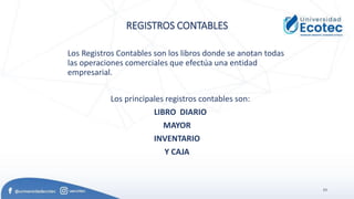 53
REGISTROS CONTABLES
Los Registros Contables son los libros donde se anotan todas
las operaciones comerciales que efectúa una entidad
empresarial.
Los principales registros contables son:
LIBRO DIARIO
MAYOR
INVENTARIO
Y CAJA
 
