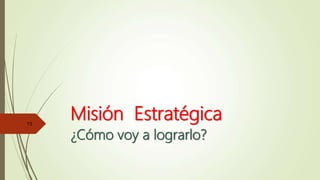 Misión Estratégica
¿Cómo voy a lograrlo?
13
 
