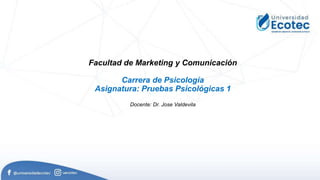 Facultad de Marketing y Comunicación
Carrera de Psicología
Asignatura: Pruebas Psicológicas 1
Docente: Dr. Jose Valdevila
 