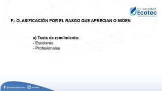 a) Tests de rendimiento:
- Escolares
- Profesionales
F.- CLASIFICACIÓN POR EL RASGO QUE APRECIAN O MIDEN
 