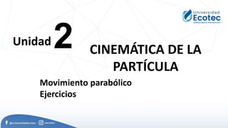 2
Unidad
CINEMÁTICA DE LA
PARTÍCULA
Movimiento parabólico
Ejercicios
 