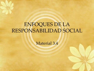 ENFOQUES DE LA
RESPONSABILIDAD SOCIAL
Material 3.4
 