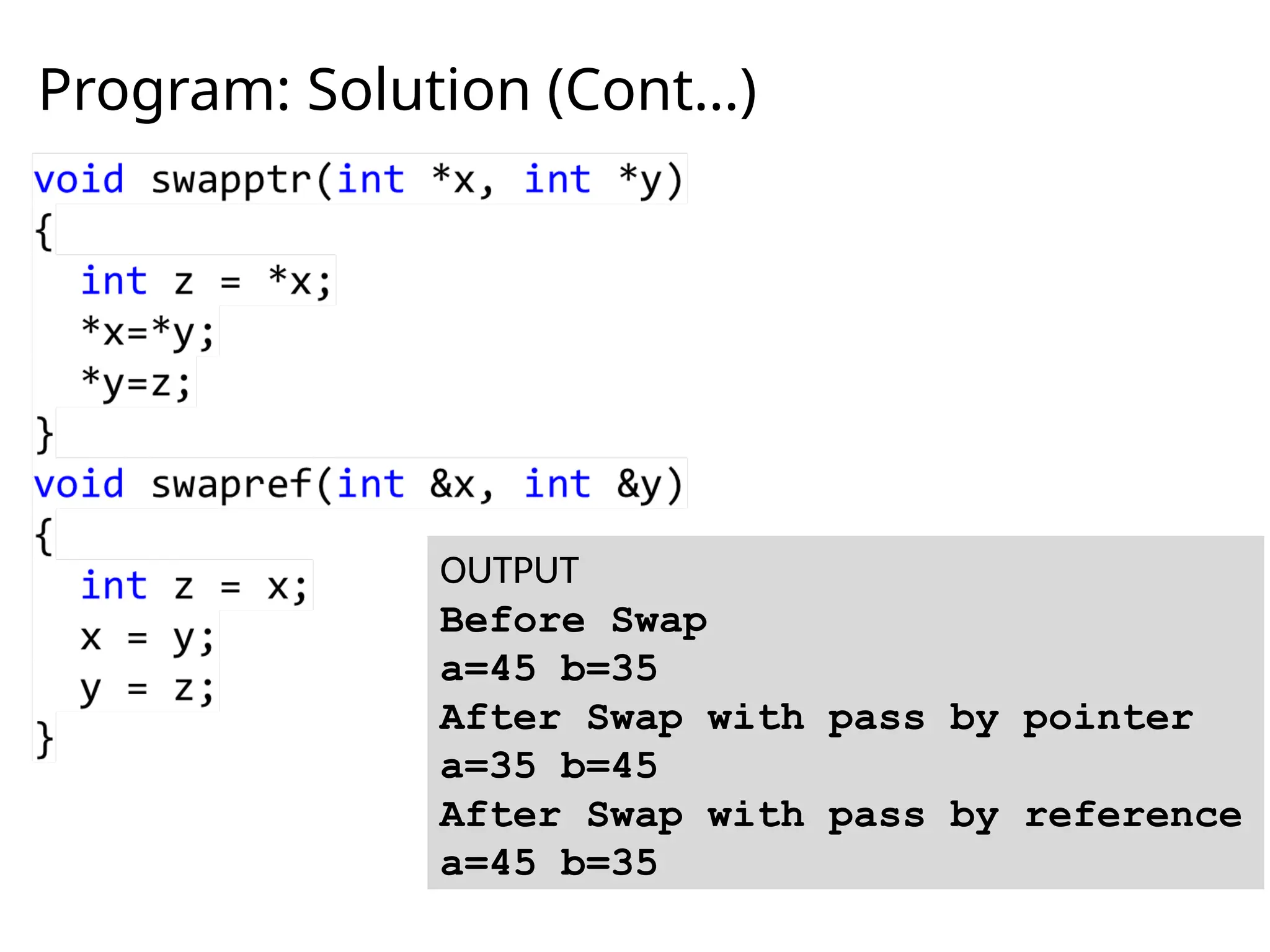 Program: Solution (Cont…)
OUTPUT
Before Swap
a=45 b=35
After Swap with pass by pointer
a=35 b=45
After Swap with pass by reference
a=45 b=35
 