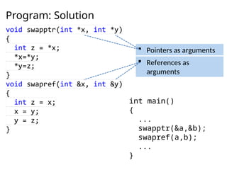 Program: Solution
int main()
{
...
swapptr(&a,&b);
swapref(a,b);
...
}
 Pointers as arguments
 References as
arguments
 