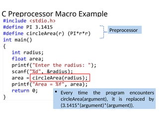 C Preprocessor Macro Example
Preprocessor
 Every time the program encounters
circleArea(argument), it is replaced by
(3.1415*(argument)*(argument)).
 
