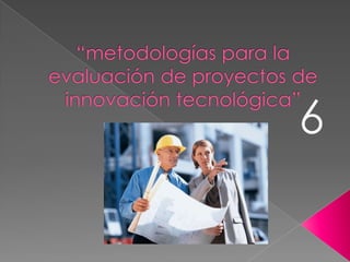 “metodologías para la evaluación de proyectos de innovación tecnológica” 6 
