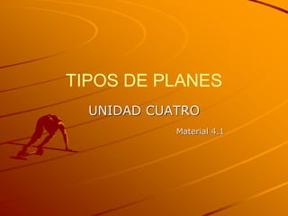 TIPOS DE PLANES
UNIDAD CUATRO
Material 4.1
 
