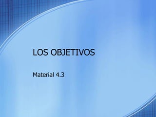 LOS OBJETIVOS
Material 4.3
 