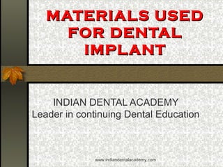 MATERIALS USEDMATERIALS USED
FOR DENTALFOR DENTAL
IMPLANTIMPLANT
INDIAN DENTAL ACADEMY
Leader in continuing Dental Education
www.indiandentalacademy.com
 