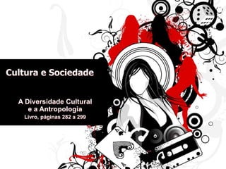Cultura e Sociedade
A Diversidade Cultural
e a Antropologia
Livro, páginas 282 a 299
 