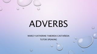 ADVERBS
MARGY KATHERINE TABORDA CASTAÑEDA
TUTOR SPEAKING
 