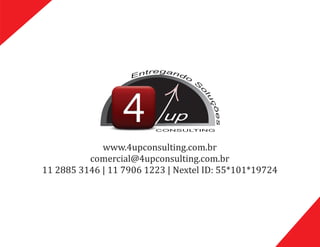 www.4upconsulting.com.br
comercial@4upconsulting.com.br
11	2885	3146	|	11	7906	1223	|	Nextel	ID:	55*101*19724
up
CONSULTING
 