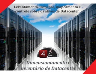 Levantamento,	inspeção,	mapeamento	e	
controle	sobre	os	ativos	de	Datacenter.	
Dimensionamento	e	
inventário	de	Datacenter
upup
CONSULTING
 