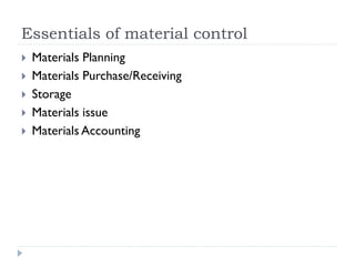 Essentials of material control
 Materials Planning
 Materials Purchase/Receiving
 Storage
 Materials issue
 Materials Accounting
 