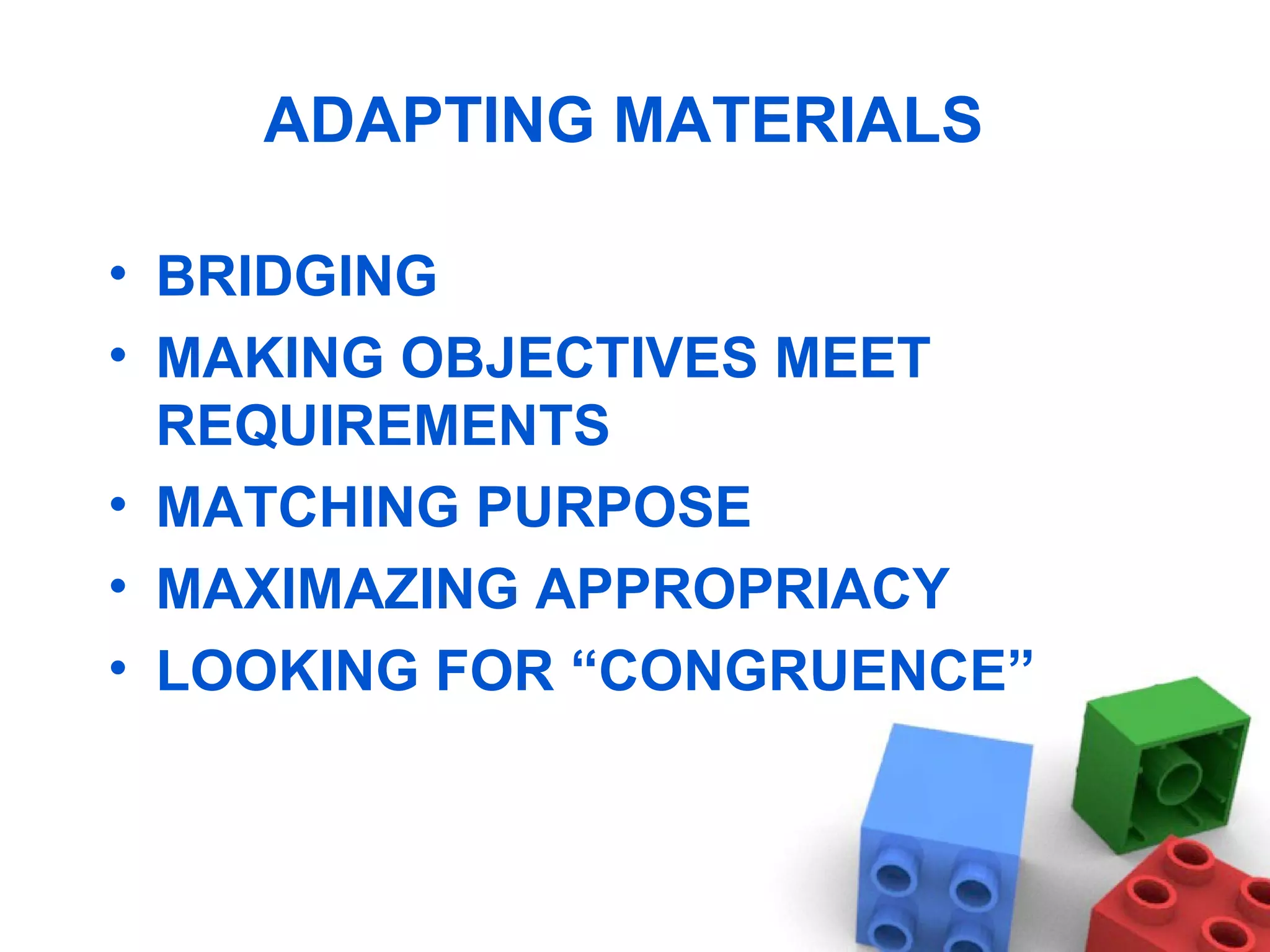 ADAPTING MATERIALS  BRIDGING MAKING OBJECTIVES MEET REQUIREMENTS MATCHING PURPOSE MAXIMAZING APPROPRIACY LOOKING FOR “CONGRUENCE” 