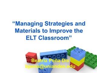 “ Managing Strategies and Materials to Improve the ELT Classroom” Beatriz Peña Dix [email_address] 