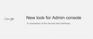 New look for Admin console
A comparison of the old and new interfaces
 