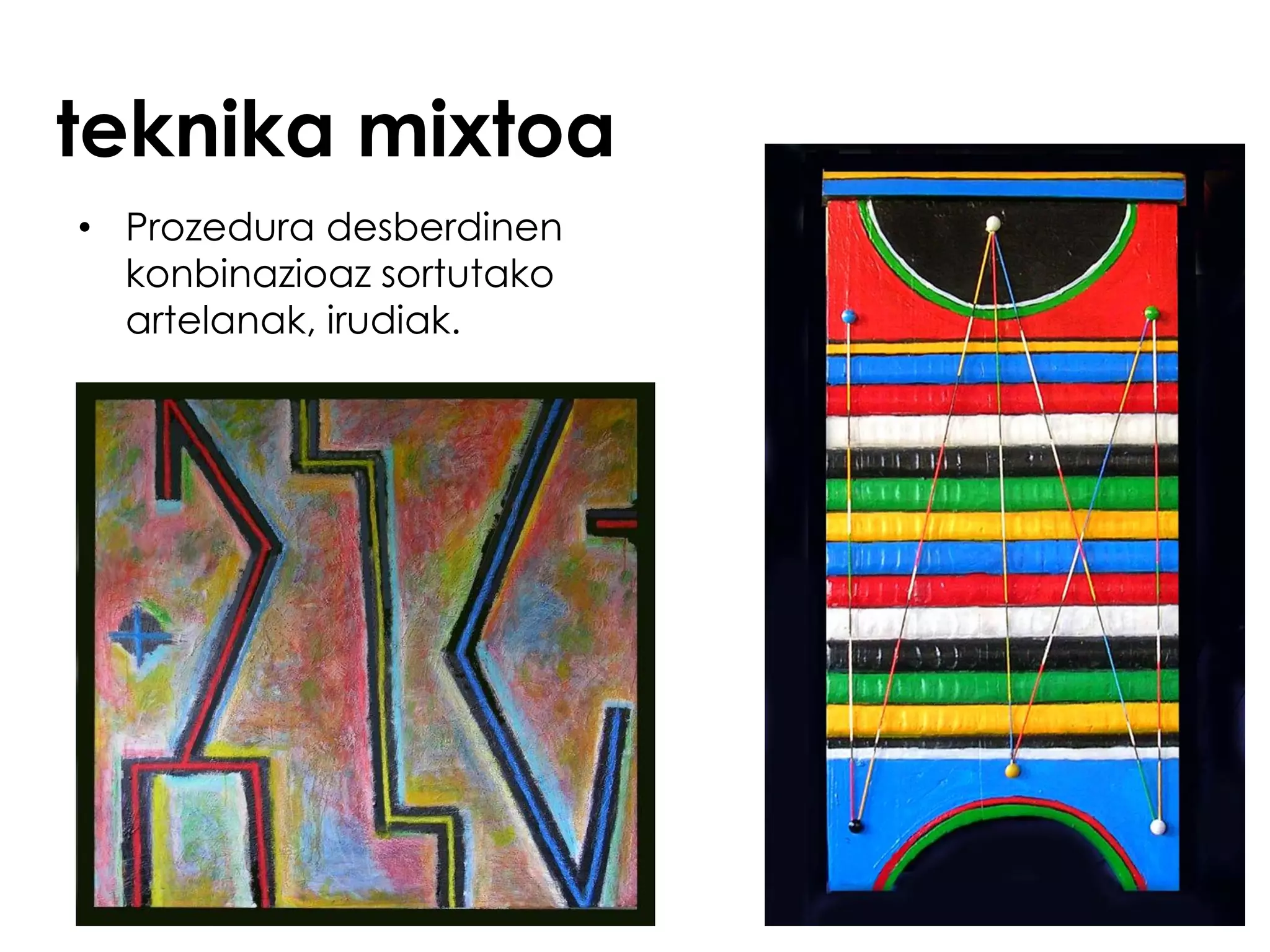 teknika mixtoa
• Prozedura desberdinen
  konbinazioaz sortutako
  artelanak, irudiak.
 
