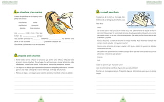 5352
L as chuches y las caries
Coloca las palabras en su lugar y com-
pleta este texto:
chucheri´as caries
cepillarnos consumir
dientes tres minutos
Los ................ esta´n vivos. Hay que
evitar las ............................. porque
nos pueden provocar la ................. Debemos ............................. los dientes tres
veces al di´a durante ............................. y tambie´n despue´s de .............................
chucheri´as y alimentos ricos en azu´cares.
Campaña anti-chuches
• Entre todos vamos a hacer un anuncio que anime a los nin˜os y nin˜as del cole
a comer menos chuches. En su lugar, les animaremos a tomar alimentos ma´s
saludables, como fruta fresca, frutos secos, palitos de zanahoria, zumos…
• Un logo es un dibujo que representara´ nuestra campan˜a publicitaria. Un eslo-
gan es una frase corta y fa´cil con el mensaje principal del anuncio.
• Piensa un logo y un slogan para nuestro anuncio. Escri´belo y haz un po´ster.
. . . . . . . . . . . . . . . . . . . . . . . . . . . . . . . . . . . . . . . . . . . . . . . . . . . . . . . . . . . . . . . . . . . . . .
. . . . . . . . . . . . . . . . . . . . . . . . . . . . . . . . . . . . . . . . . . . . . . . . . . . . . . . . . . . . . . . . . . . . . .
. . . . . . . . . . . . . . . . . . . . . . . . . . . . . . . . . . . . . . . . . . . . . . . . . . . . . . . . . . . . . . . . . . . . . .
. . . . . . . . . . . . . . . . . . . . . . . . . . . . . . . . . . . . . . . . . . . . . . . . . . . . . . . . . . . . . . . . . . . . . .
. . . . . . . . . . . . . . . . . . . . . . . . . . . . . . . . . . . . . . . . . . . . . . . . . . . . . . . . . . . . . . . . . . . . . .
Un e-mail para Luis
Acabamos de recibir un mensaje elec-
tro´nico de un amigo que se llama Luis.
Nos dice:
Hola!
Os escribo este e-mail porque me siento muy mal. U´ltimamente he dejado de hacer
ejercicio fi´sico porque he aumentado de peso. Estaba apuntado a ba´squet, pero como
me cuesta correr, ya no voy a los entrenamientos. Me paso muchas horas delante del
ordenador, jugando.
Nunca desayuno, cuando me levanto no tengo hambre. Para merendar siempre me
compro snacks salados. !Me gustan mucho!
Nunca como alimentos de origen vegetal. !Ah! y para beber me gustan las bebidas
refrescantes de cola.
Mis padres me quieren llevar al me´dico porque dicen que so´lo como productos que no
alimentan. ?Vosotros que´ opina´is?
Gracias,
Luis
?Que´ os parece que le pasa a Luis?
?Le recomendari´as cambiar alguna de sus costumbres?
Escribe un mensaje para Luis. Proponle algunas alternativas para que se sienta
mejor.
. . . . . . . . . . . . . . . . . . . . . . . . . . . . . . . . . . . . . . . . . . . . . . . . . . . . . . . . . . . . . . . . . . . . . .
. . . . . . . . . . . . . . . . . . . . . . . . . . . . . . . . . . . . . . . . . . . . . . . . . . . . . . . . . . . . . . . . . . . . . .
. . . . . . . . . . . . . . . . . . . . . . . . . . . . . . . . . . . . . . . . . . . . . . . . . . . . . . . . . . . . . . . . . . . . . .
. . . . . . . . . . . . . . . . . . . . . . . . . . . . . . . . . . . . . . . . . . . . . . . . . . . . . . . . . . . . . . . . . . . . . .
. . . . . . . . . . . . . . . . . . . . . . . . . . . . . . . . . . . . . . . . . . . . . . . . . . . . . . . . . . . . . . . . . . . . . .
 