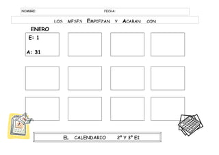 NOMBRE:                         FECHA:


            LOS    MESES   EMPIEZAN   Y    ACABAN     CON
    ENERO
   E: 1

  A: 31




                  EL   CALENDARIO        2º Y 3º EI
 