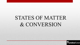 STATES OF MATTER
& CONVERSION
 