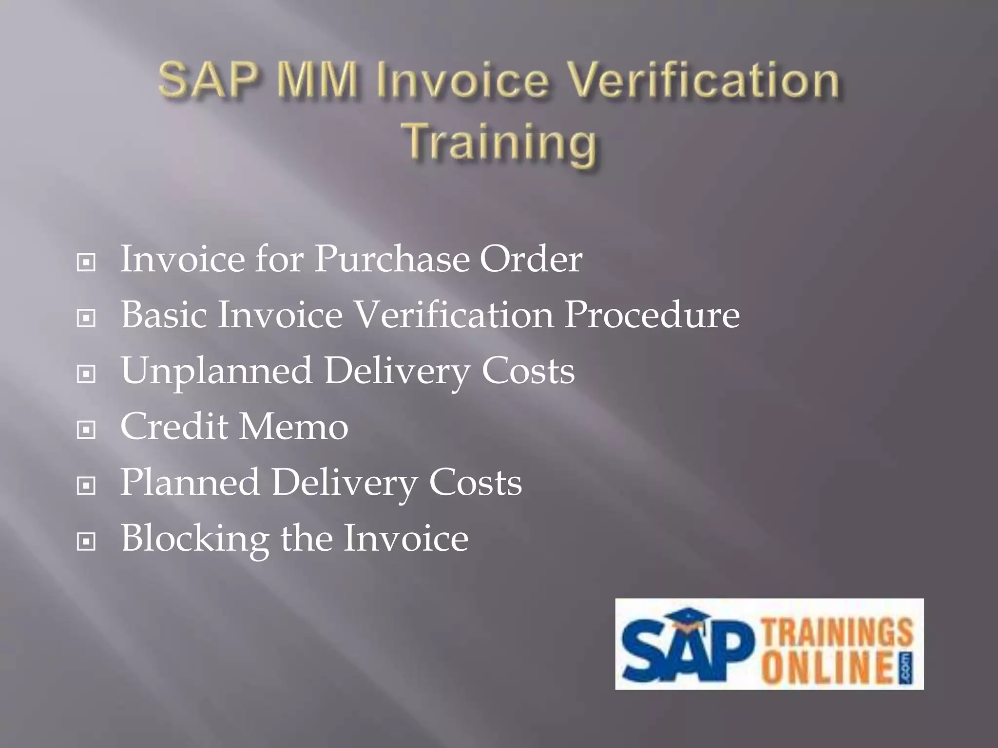  Invoice for Purchase Order
 Basic Invoice Verification Procedure
 Unplanned Delivery Costs
 Credit Memo
 Planned Delivery Costs
 Blocking the Invoice
 