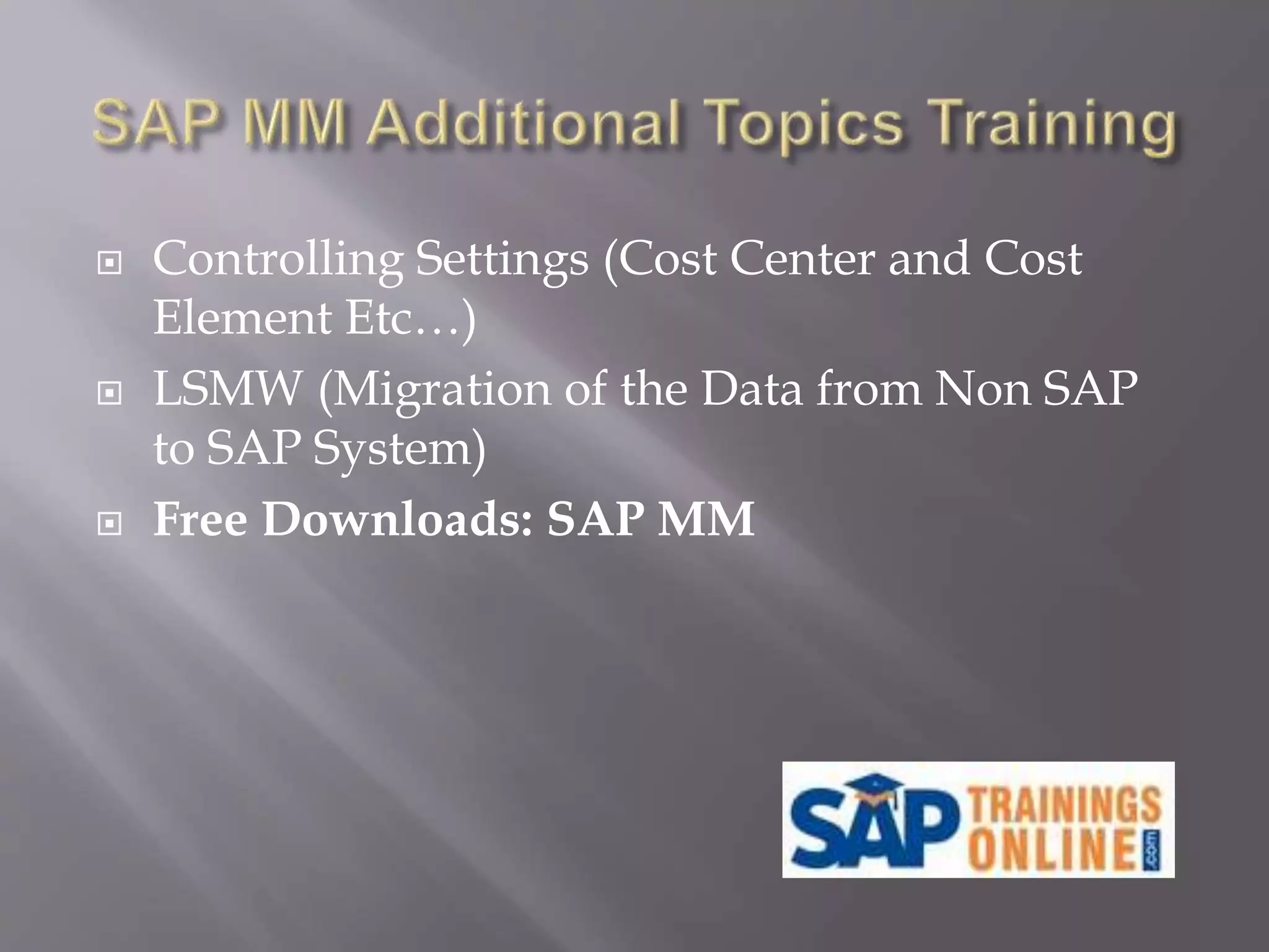  Controlling Settings (Cost Center and Cost
Element Etc…)
 LSMW (Migration of the Data from Non SAP
to SAP System)
 Free Downloads: SAP MM
 