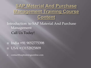 Introduction to SAP Material And Purchase
Management
Call Us Today!
 India +91 9052775398
 USA +13152825809
 contact@saptrainingsonline.com
 