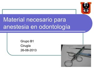 Material necesario para
anestesia en odontología
Grupo B1
Cirugía
26-08-2013
 