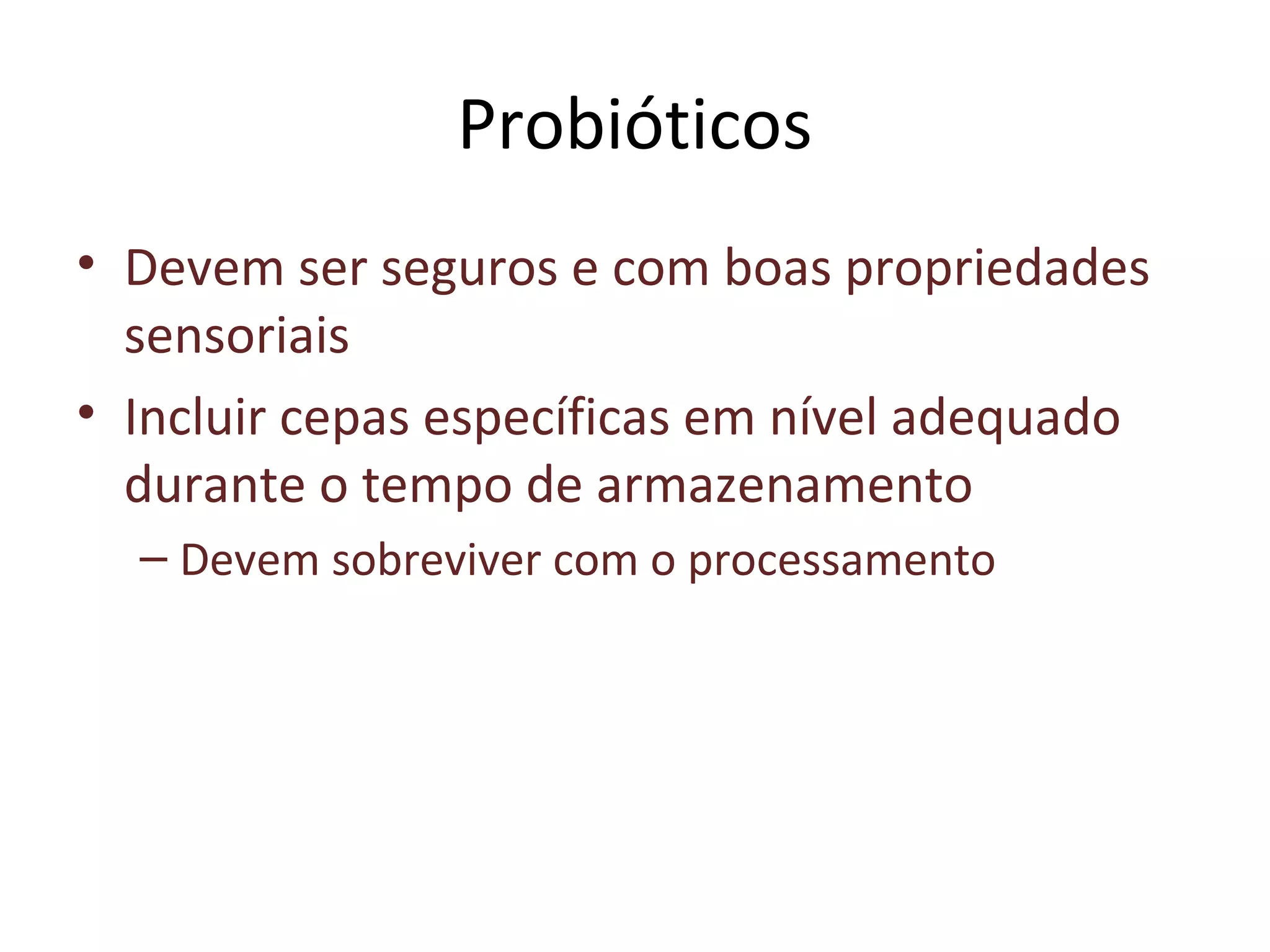 Probióticos
• Devem ser seguros e com boas propriedades
sensoriais
• Incluir cepas específicas em nível adequado
durante o tempo de armazenamento
– Devem sobreviver com o processamento
 