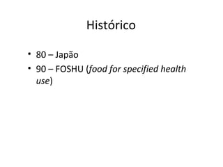 Histórico
• 80 – Japão
• 90 – FOSHU (food for specified health
use)
 