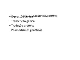 – Expressão gênica
– Transcrição gênica
– Tradução proteica
– Polimorfismos genéticos
Relembrando CONCEITOS IMPORTANTES
 