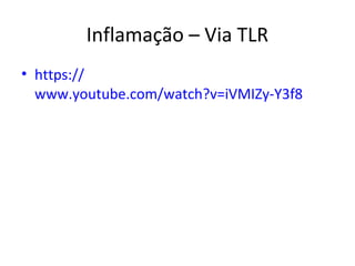 Inflamação – Via TLR
• https://
www.youtube.com/watch?v=iVMIZy-Y3f8
 