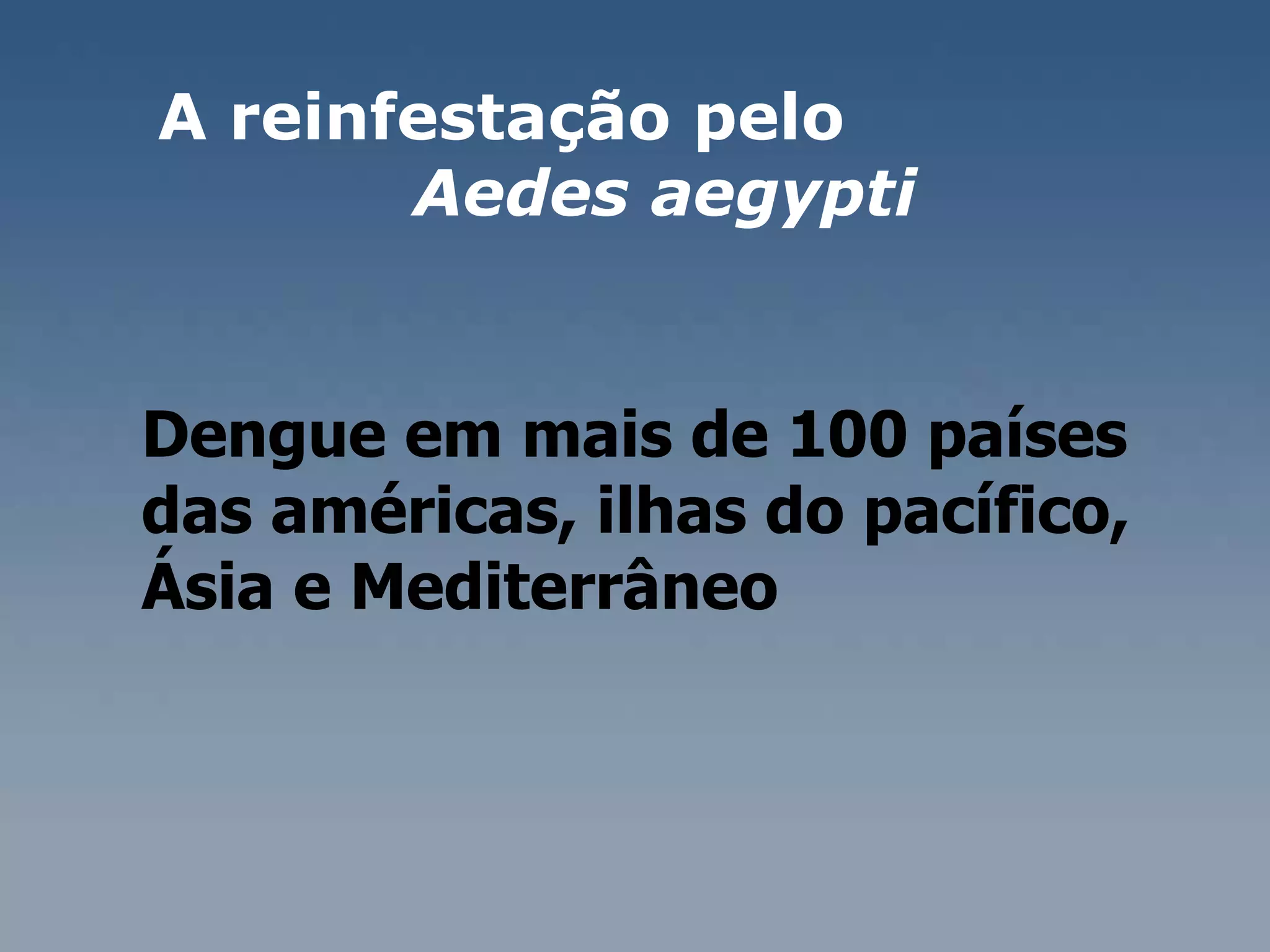 A reinfestação pelo  Aedes aegypti Dengue em mais de 100 países das américas, ilhas do pacífico, Ásia e Mediterrâneo  