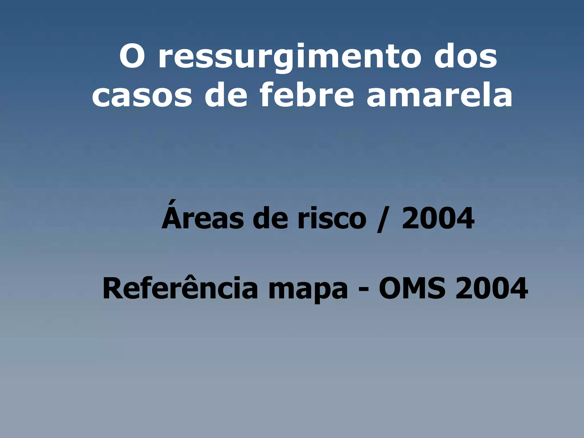 O ressurgimento dos casos de febre amarela  Áreas de risco / 2004 Referência mapa - OMS 2004  