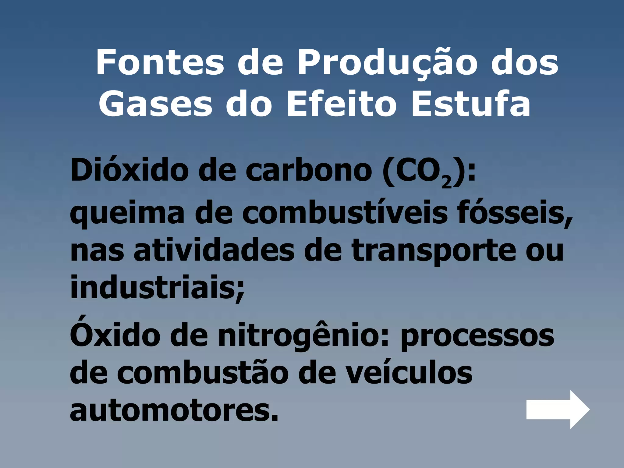 Fontes de Produção dos Gases do Efeito Estufa  Dióxido de carbono (CO 2 ): queima de combustíveis fósseis, nas atividades de transporte ou industriais;  Óxido de nitrogênio: processos de combustão de veículos automotores.  