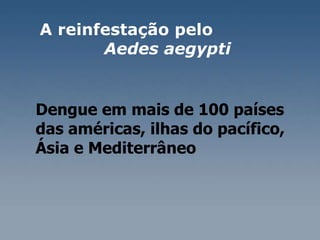 A reinfestação pelo  Aedes aegypti Dengue em mais de 100 países das américas, ilhas do pacífico, Ásia e Mediterrâneo  