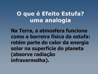 Na Terra, a atmosfera funciona como a barreira física da estufa: retém parte do calor da energia solar na superfície do planeta (absorve radiação infravermelha).  O que é Efeito Estufa?  uma analogia  