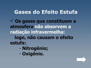 Gases do Efeito Estufa  Os gases que constituem a  atmosfera  não absorvem a  radiação infravermelha:  logo, não causam o efeito  estufa:   Nitrogênio;  Oxigênio.  